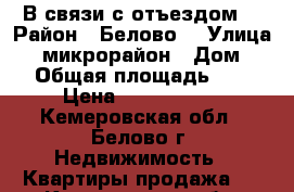  В связи с отъездом! › Район ­ Белово  › Улица ­ 3 микрорайон › Дом ­ 4 › Общая площадь ­ 50 › Цена ­ 1 680 000 - Кемеровская обл., Белово г. Недвижимость » Квартиры продажа   . Кемеровская обл.,Белово г.